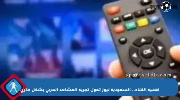 أهمية القناة.. السعودية نيوز تحول تجربة المشاهد العربي بشكل جذري